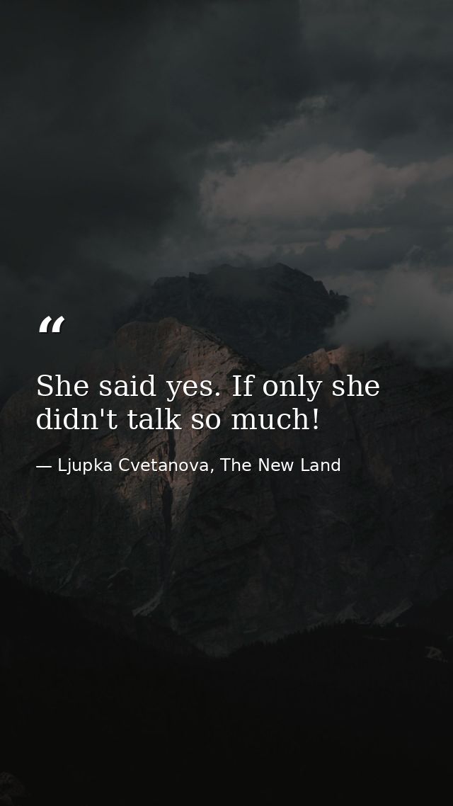 She said yes. If only she didn't talk so much! — Ljupka Cvetanova, The New Land
