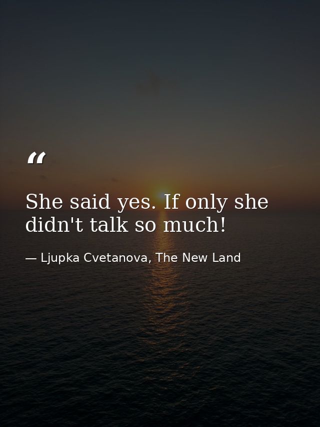 She said yes. If only she didn't talk so much! — Ljupka Cvetanova, The New Land