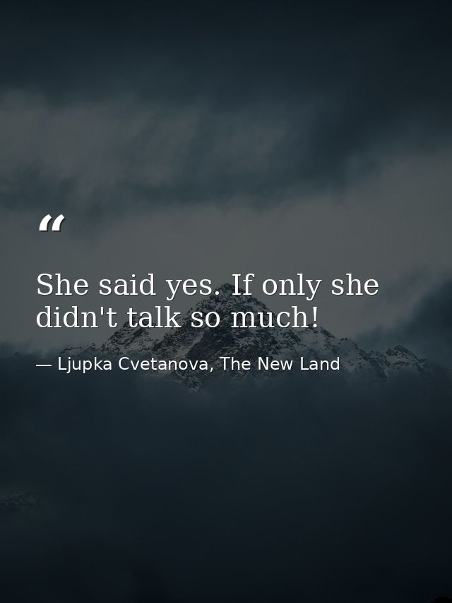 She said yes. If only she didn't talk so much! — Ljupka Cvetanova, The New Land