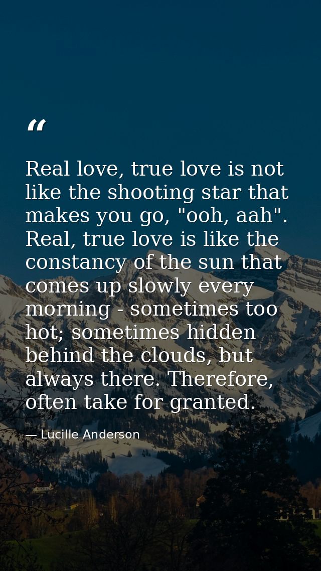 Real love, true love is not like the shooting star that makes you go, "ooh, aah". Real, true love is like the constancy  — Lucille Anderson