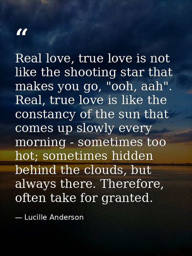 Real love, true love is not like the shooting star that makes you go, "ooh, aah". Real, true love is like the constancy  — Lucille Anderson