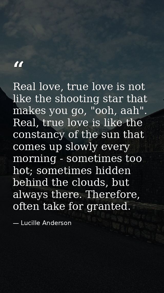 Real love, true love is not like the shooting star that makes you go, "ooh, aah". Real, true love is like the constancy  — Lucille Anderson