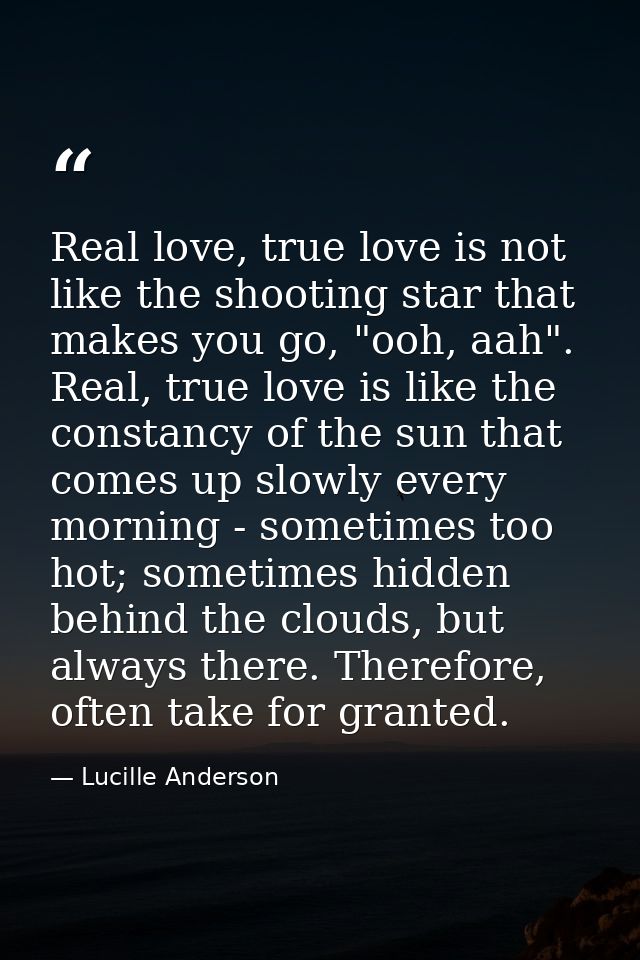 Real love, true love is not like the shooting star that makes you go, "ooh, aah". Real, true love is like the constancy  — Lucille Anderson