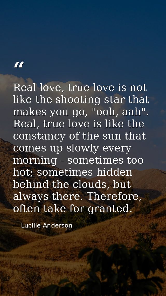 Real love, true love is not like the shooting star that makes you go, "ooh, aah". Real, true love is like the constancy  — Lucille Anderson