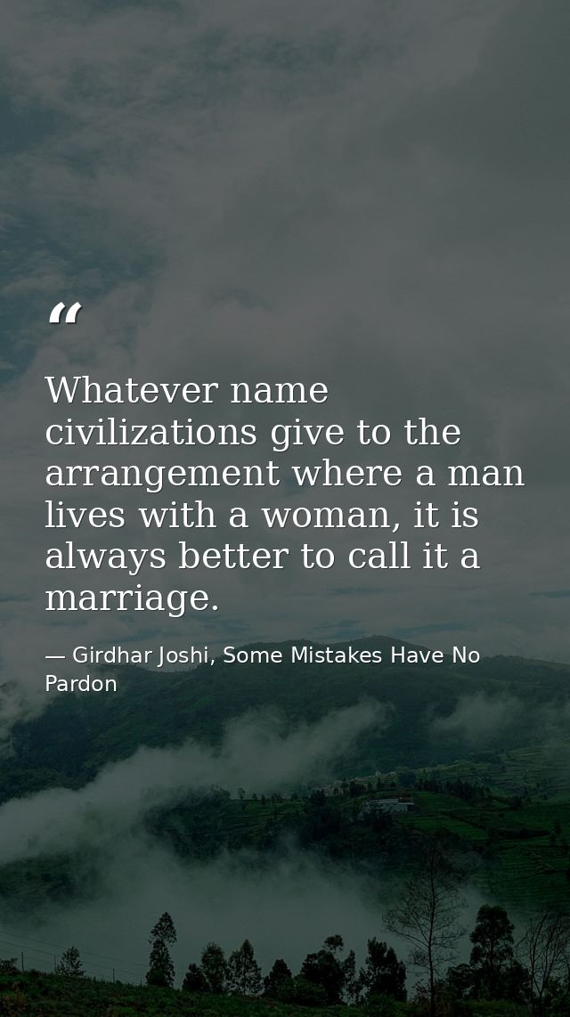 Whatever name civilizations give to the arrangement where a man lives with a woman, it is always better to call it a mar — Girdhar Joshi, Some Mistakes Have No Pardon