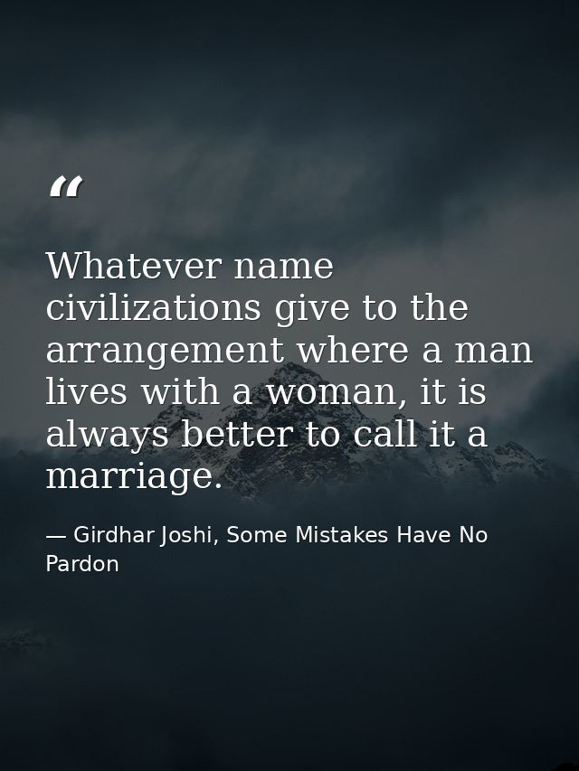 Whatever name civilizations give to the arrangement where a man lives with a woman, it is always better to call it a mar — Girdhar Joshi, Some Mistakes Have No Pardon