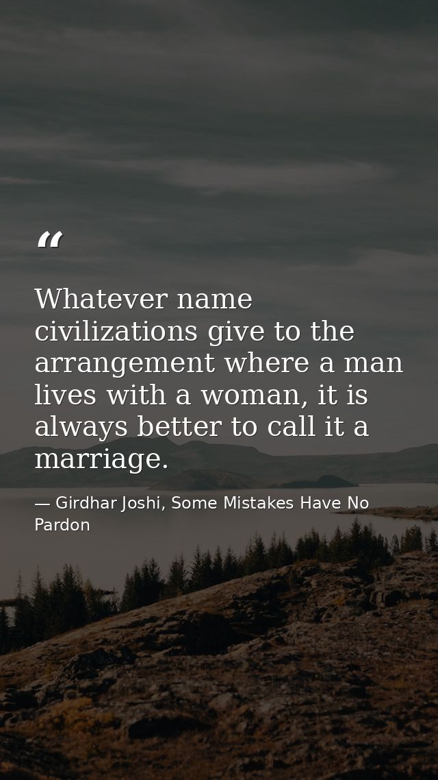 Whatever name civilizations give to the arrangement where a man lives with a woman, it is always better to call it a mar — Girdhar Joshi, Some Mistakes Have No Pardon