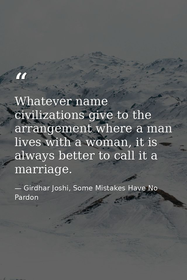 Whatever name civilizations give to the arrangement where a man lives with a woman, it is always better to call it a mar — Girdhar Joshi, Some Mistakes Have No Pardon
