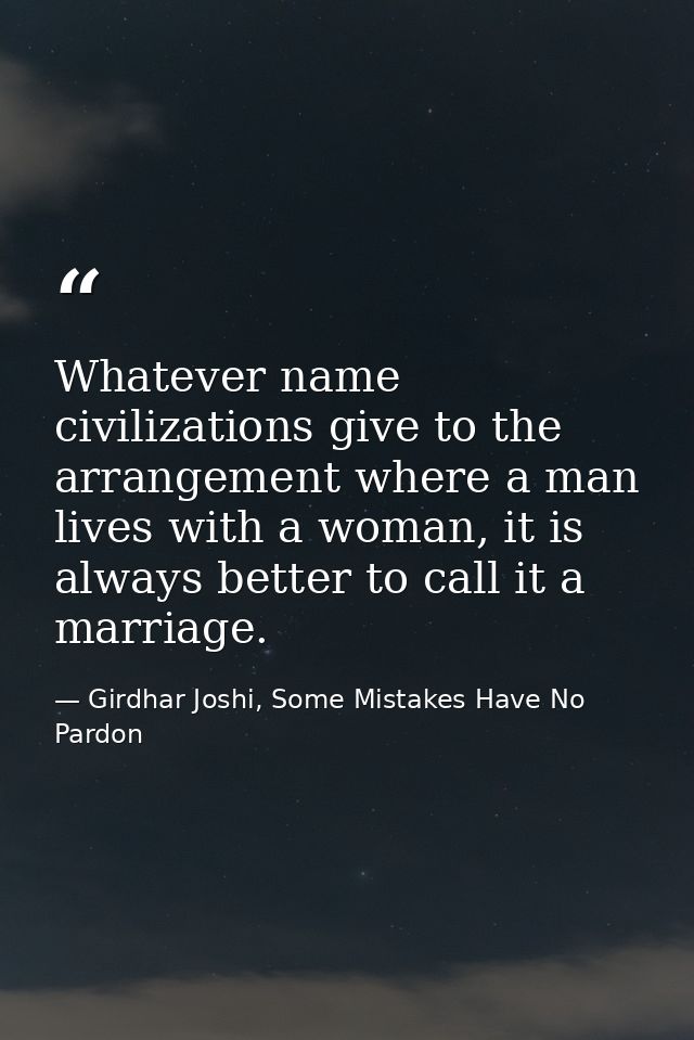 Whatever name civilizations give to the arrangement where a man lives with a woman, it is always better to call it a mar — Girdhar Joshi, Some Mistakes Have No Pardon