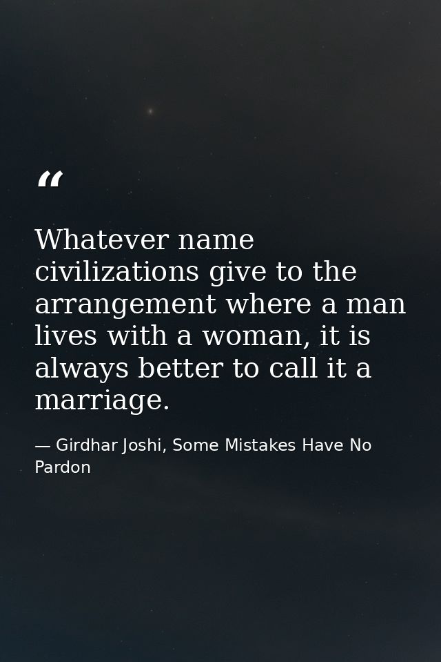 Whatever name civilizations give to the arrangement where a man lives with a woman, it is always better to call it a mar — Girdhar Joshi, Some Mistakes Have No Pardon
