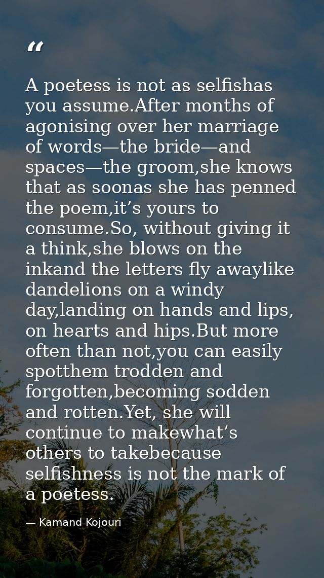 A poetess is not as selfishas you assume.After months of agonising over her marriage of words—the bride—and spaces—the g — Kamand Kojouri