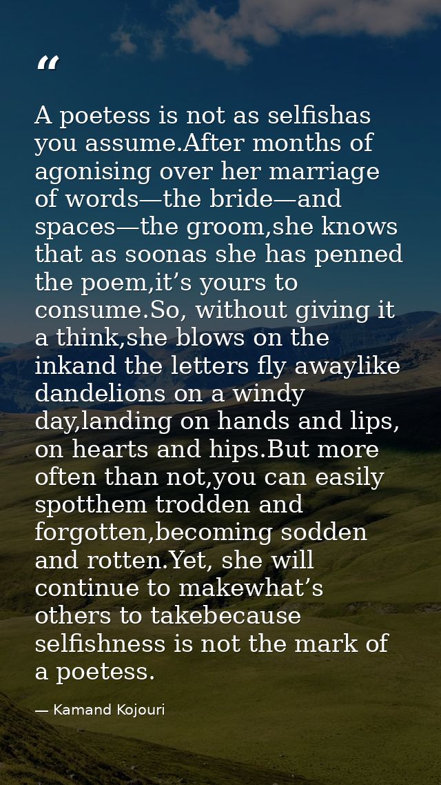 A poetess is not as selfishas you assume.After months of agonising over her marriage of words—the bride—and spaces—the g — Kamand Kojouri