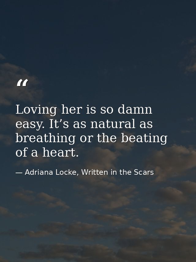 Loving her is so damn easy. It’s as natural as breathing or the beating of a heart. — Adriana Locke, Written in the Scars