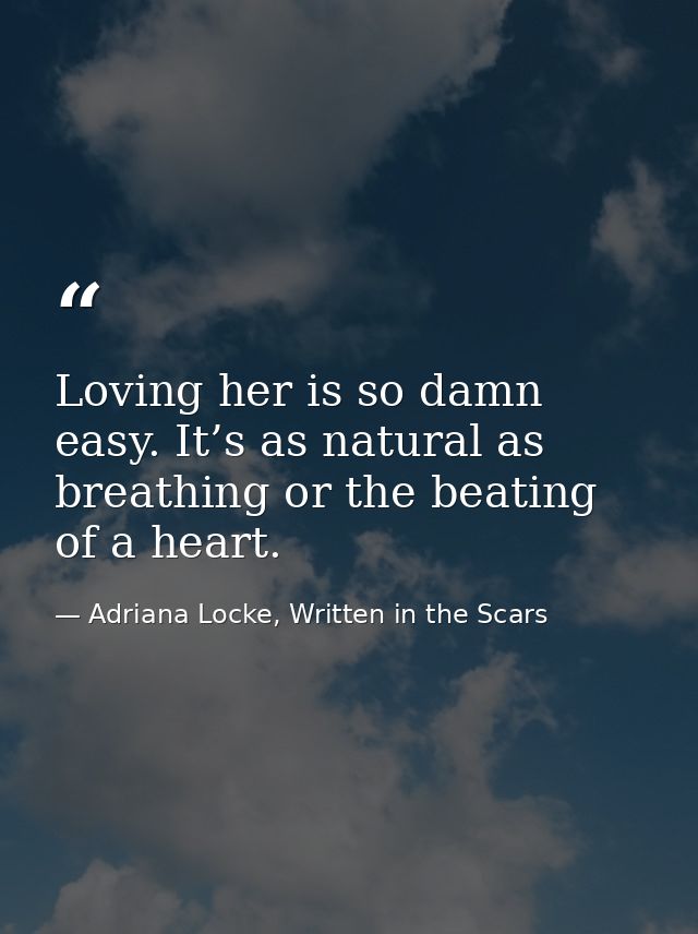 Loving her is so damn easy. It’s as natural as breathing or the beating of a heart. — Adriana Locke, Written in the Scars