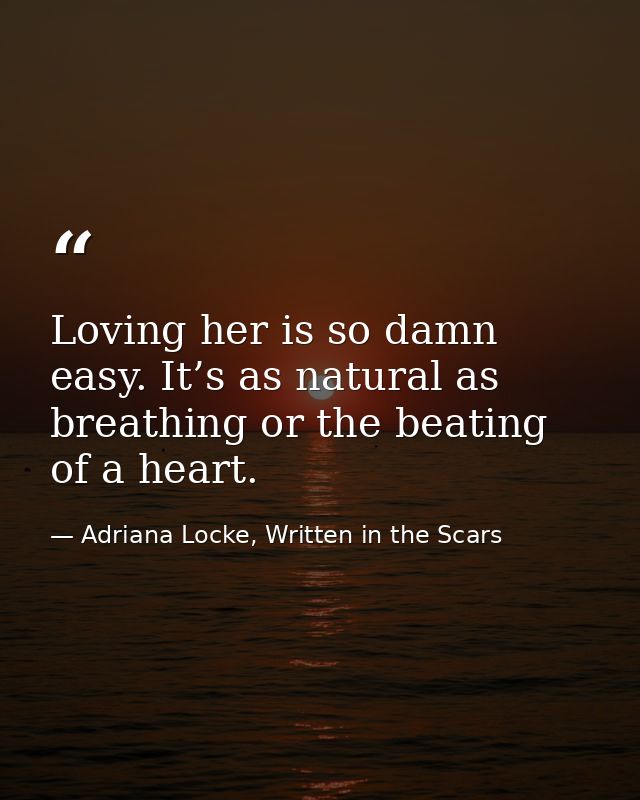 Loving her is so damn easy. It’s as natural as breathing or the beating of a heart. — Adriana Locke, Written in the Scars
