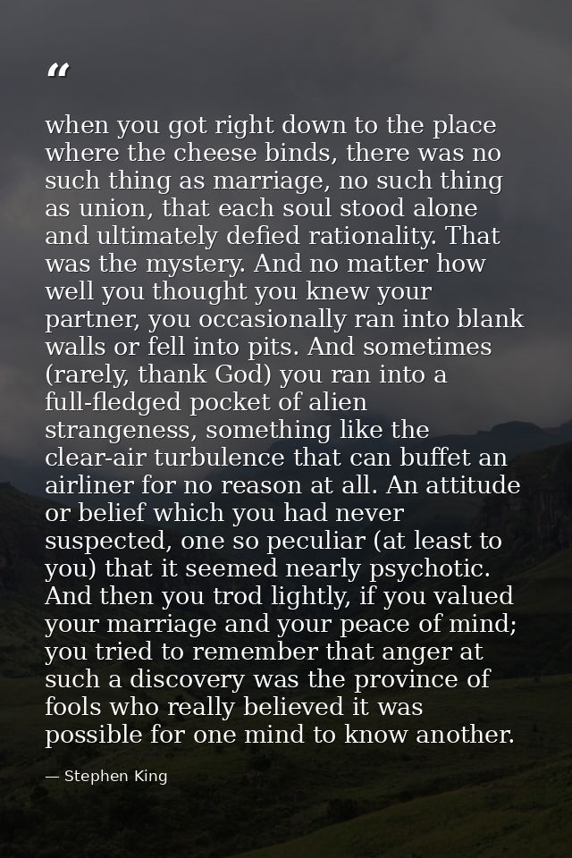 when you got right down to the place where the cheese binds, there was no such thing as marriage, no such thing as union — Stephen King