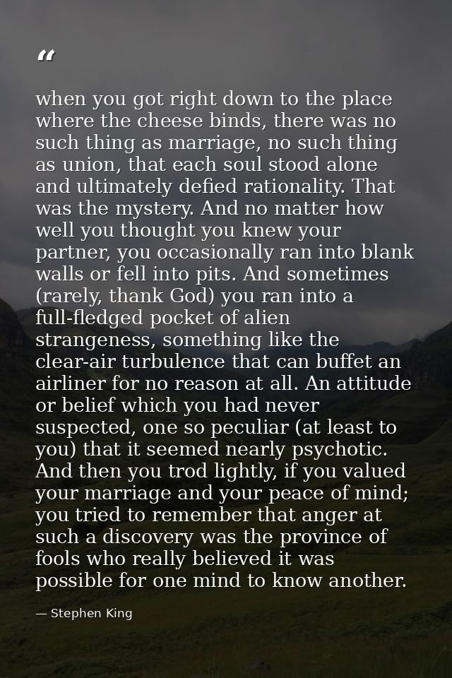 when you got right down to the place where the cheese binds, there was no such thing as marriage, no such thing as union — Stephen King