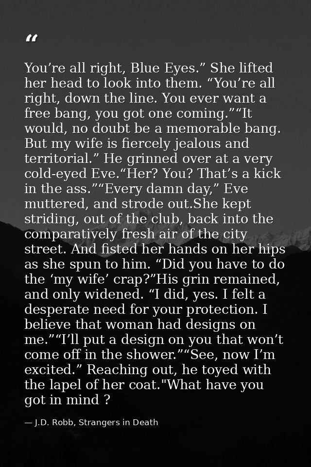 You’re all right, Blue Eyes.” She lifted her head to look into them. “You’re all right, down the line. You ever want a f — J.D. Robb, Strangers in Death
