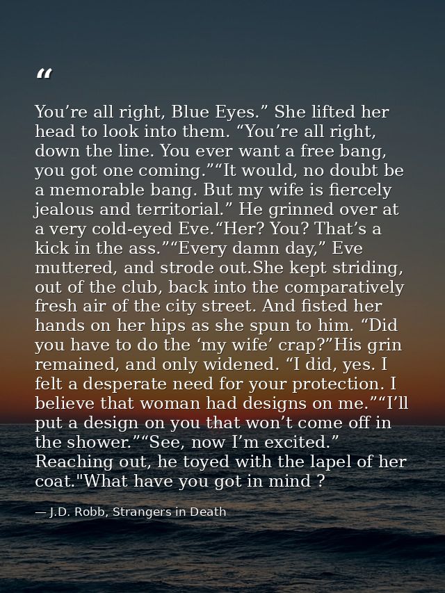 You’re all right, Blue Eyes.” She lifted her head to look into them. “You’re all right, down the line. You ever want a f — J.D. Robb, Strangers in Death