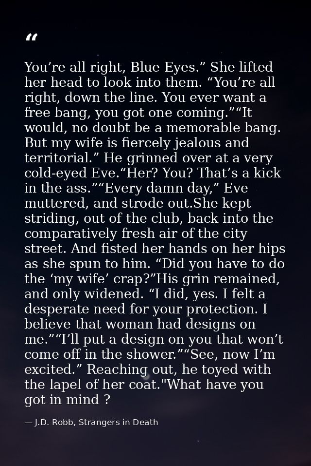 You’re all right, Blue Eyes.” She lifted her head to look into them. “You’re all right, down the line. You ever want a f — J.D. Robb, Strangers in Death