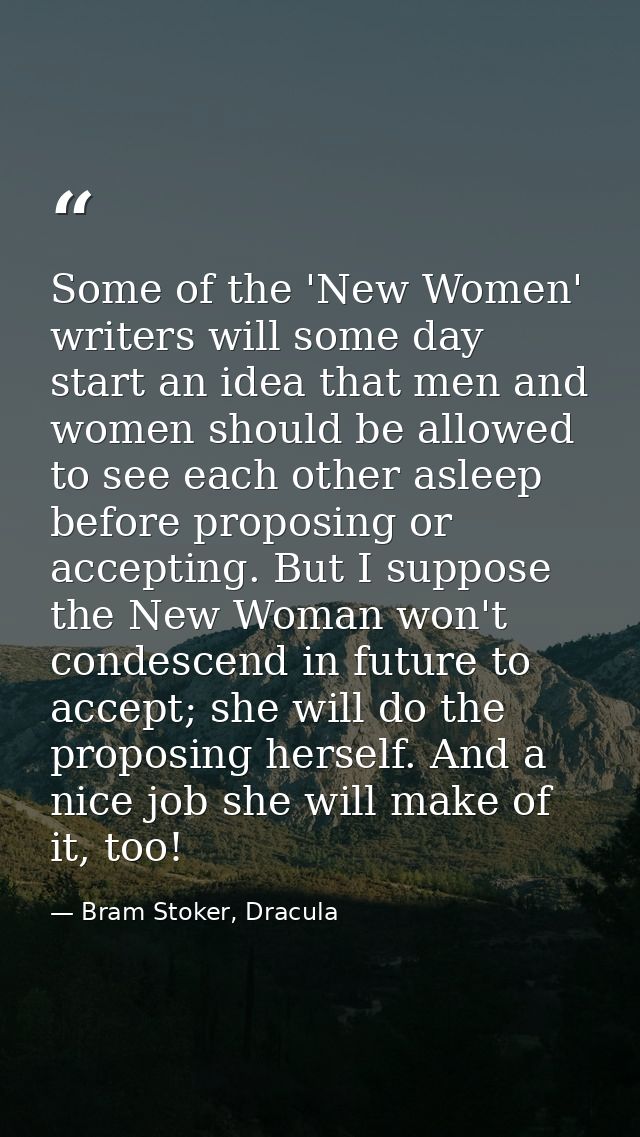 Some of the 'New Women' writers will some day start an idea that men and women should be allowed to see each other aslee — Bram Stoker, Dracula