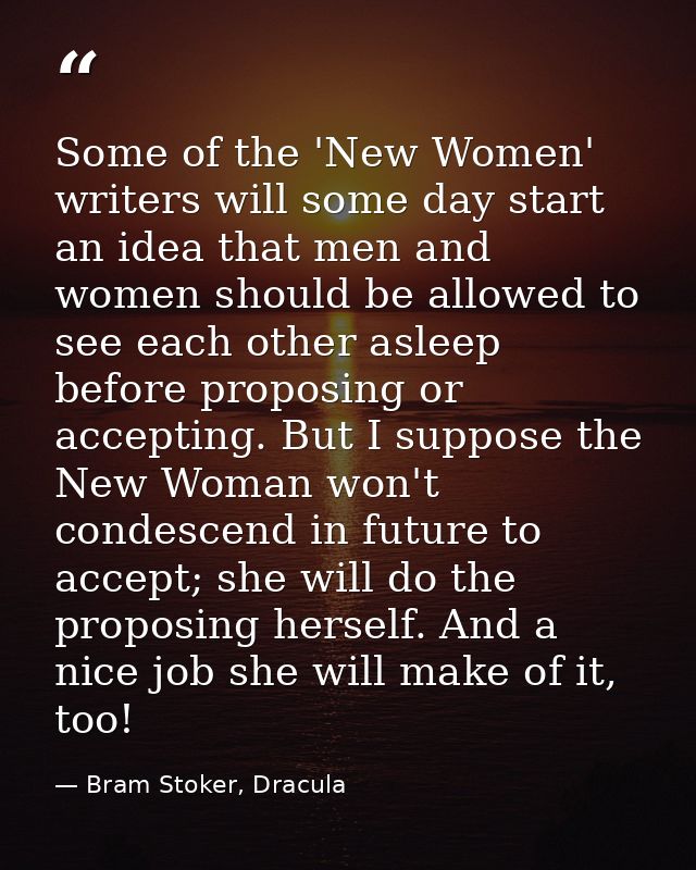 Some of the 'New Women' writers will some day start an idea that men and women should be allowed to see each other aslee — Bram Stoker, Dracula