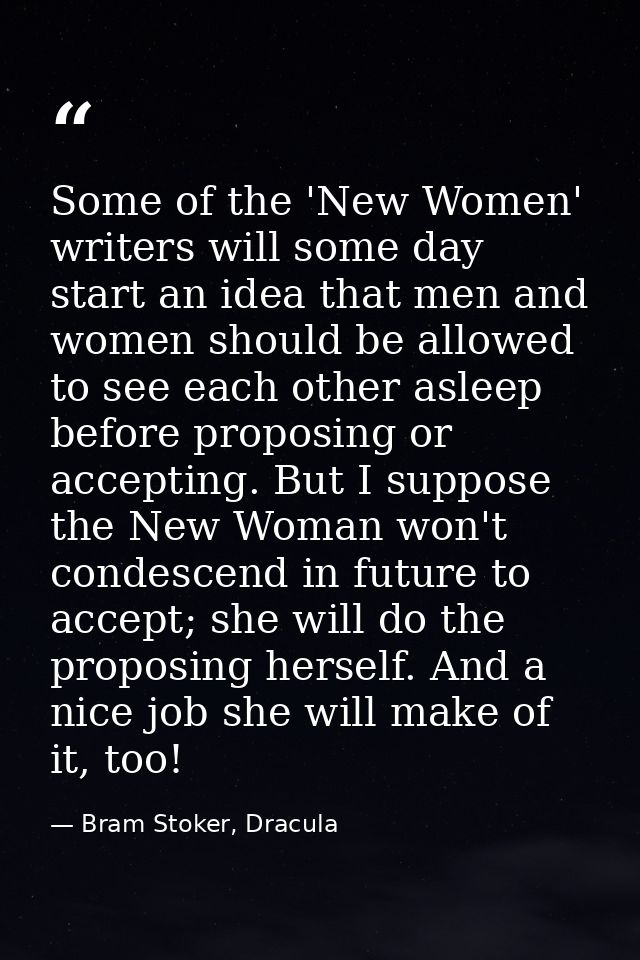 Some of the 'New Women' writers will some day start an idea that men and women should be allowed to see each other aslee — Bram Stoker, Dracula