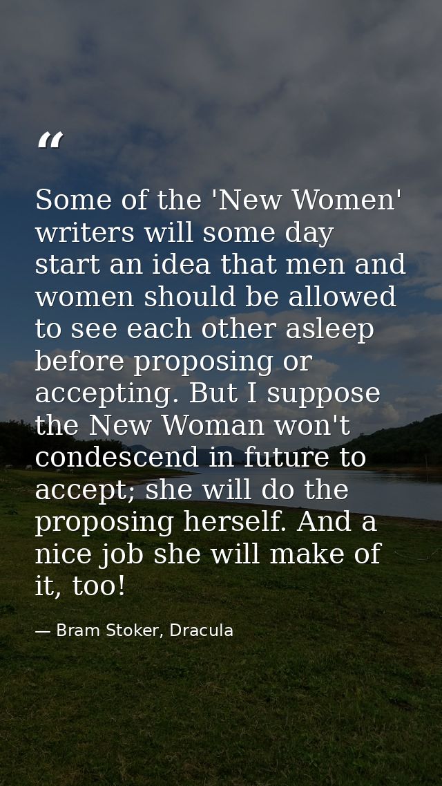 Some of the 'New Women' writers will some day start an idea that men and women should be allowed to see each other aslee — Bram Stoker, Dracula