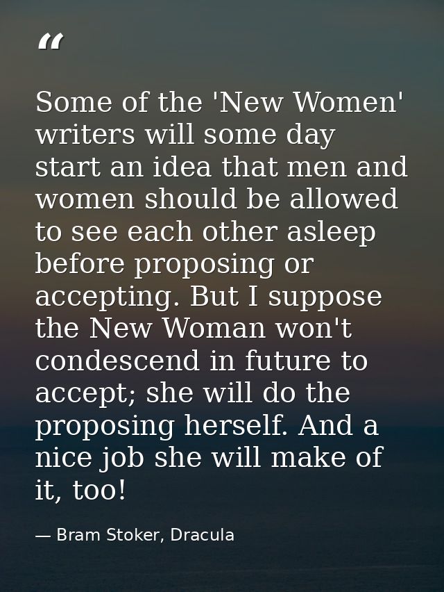 Some of the 'New Women' writers will some day start an idea that men and women should be allowed to see each other aslee — Bram Stoker, Dracula