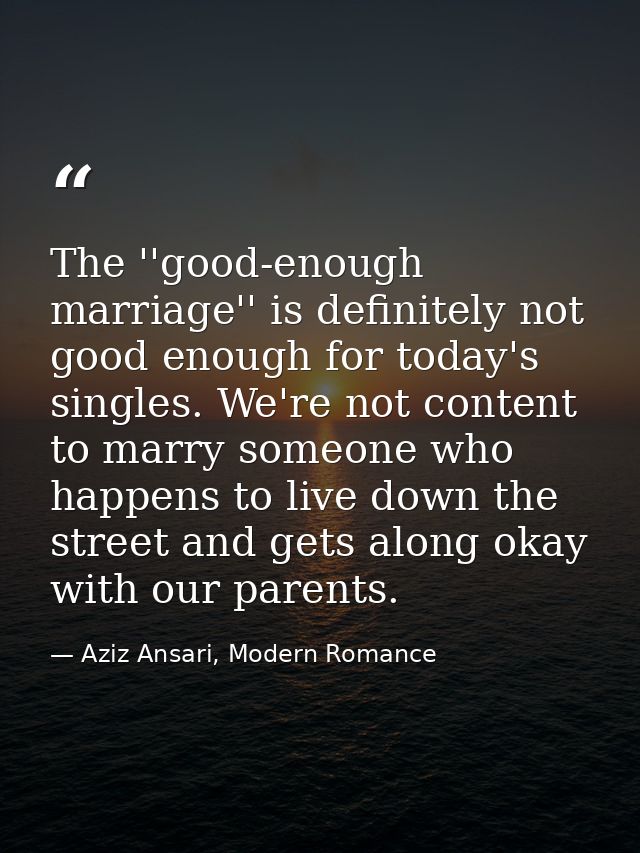 The ''good-enough marriage'' is definitely not good enough for today's singles. We're not content to marry someone who h — Aziz Ansari, Modern Romance