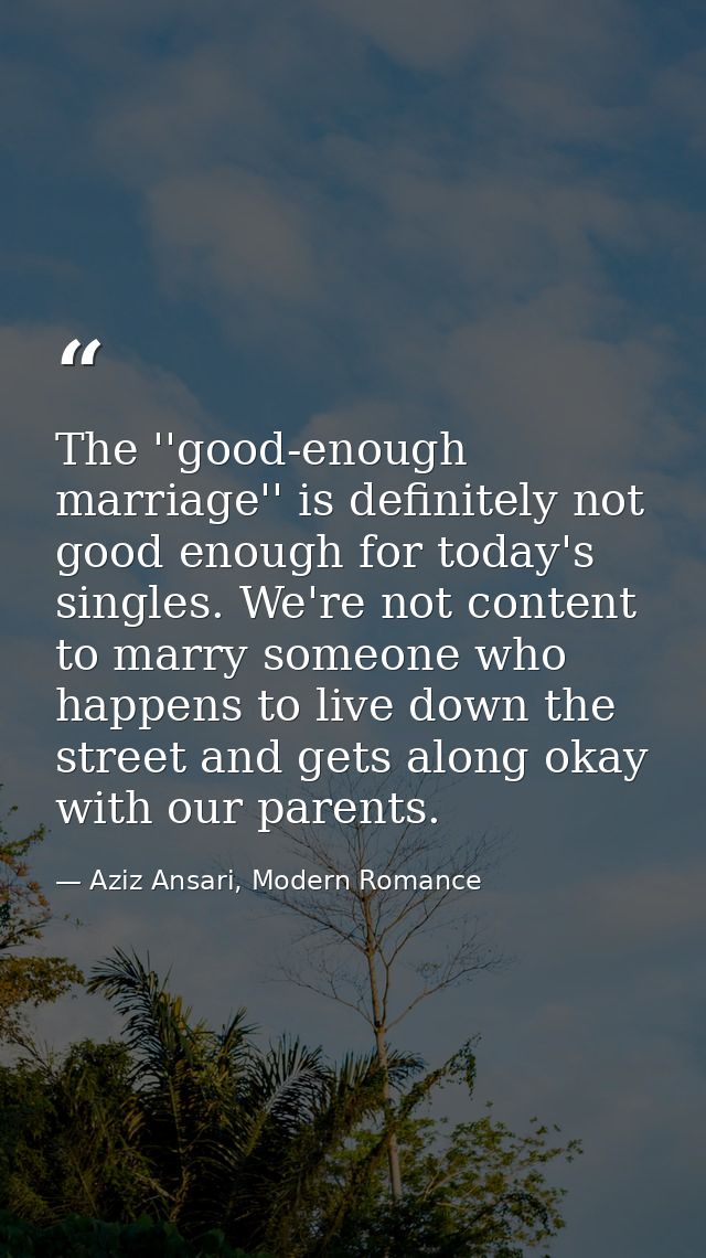 The ''good-enough marriage'' is definitely not good enough for today's singles. We're not content to marry someone who h — Aziz Ansari, Modern Romance