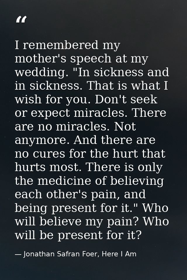 I remembered my mother's speech at my wedding. "In sickness and in sickness. That is what I wish for you. Don't seek or  — Jonathan Safran Foer, Here I Am