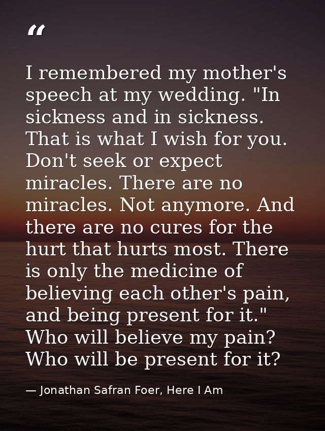 I remembered my mother's speech at my wedding. "In sickness and in sickness. That is what I wish for you. Don't seek or  — Jonathan Safran Foer, Here I Am