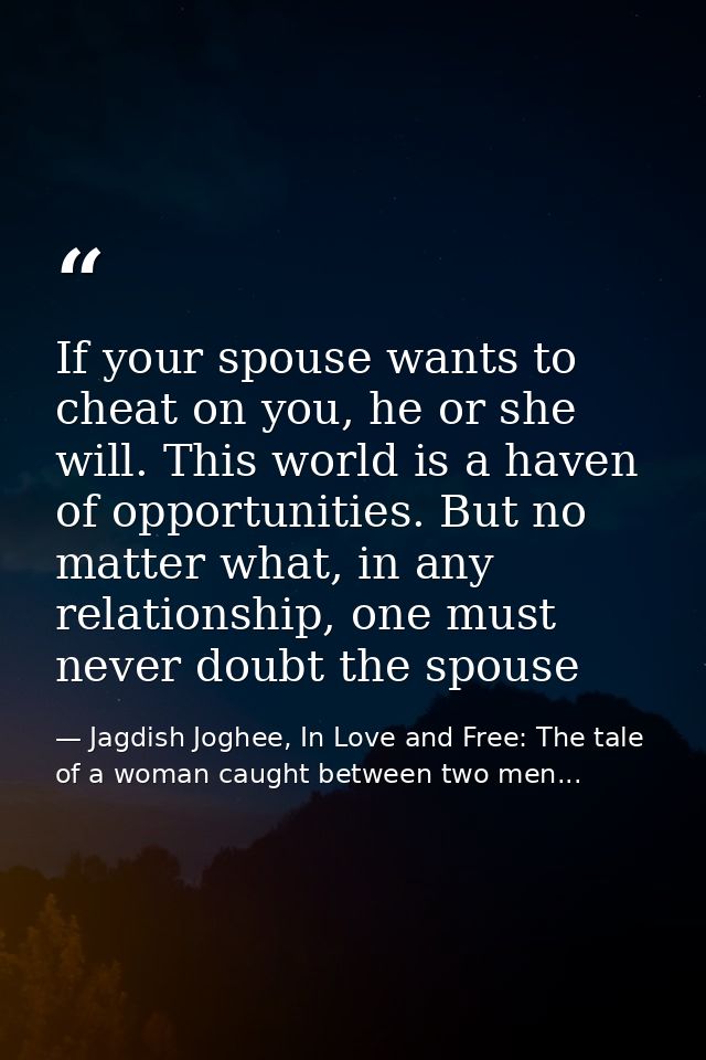 If your spouse wants to cheat on you, he or she will. This world is a haven of opportunities. But no matter what, in any — Jagdish Joghee, In Love and Free: The tale of a woman caught between two men...