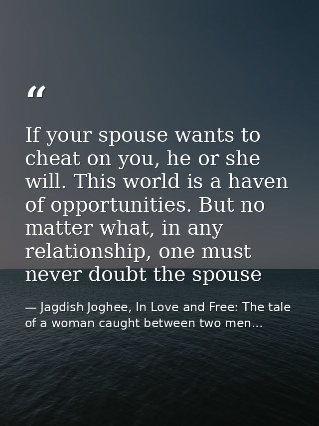 If your spouse wants to cheat on you, he or she will. This world is a haven of opportunities. But no matter what, in any — Jagdish Joghee, In Love and Free: The tale of a woman caught between two men...