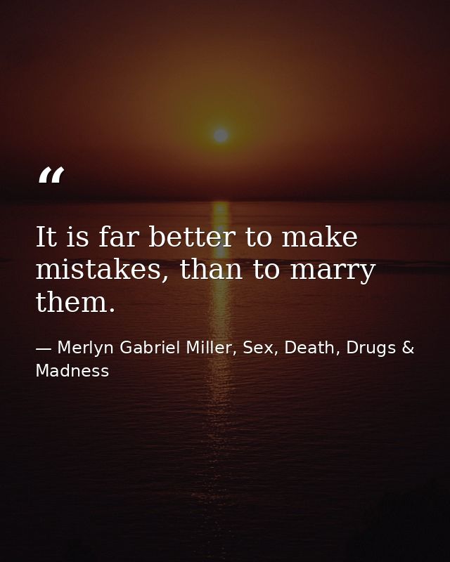 It is far better to make mistakes, than to marry them. — Merlyn Gabriel Miller, Sex, Death, Drugs & Madness