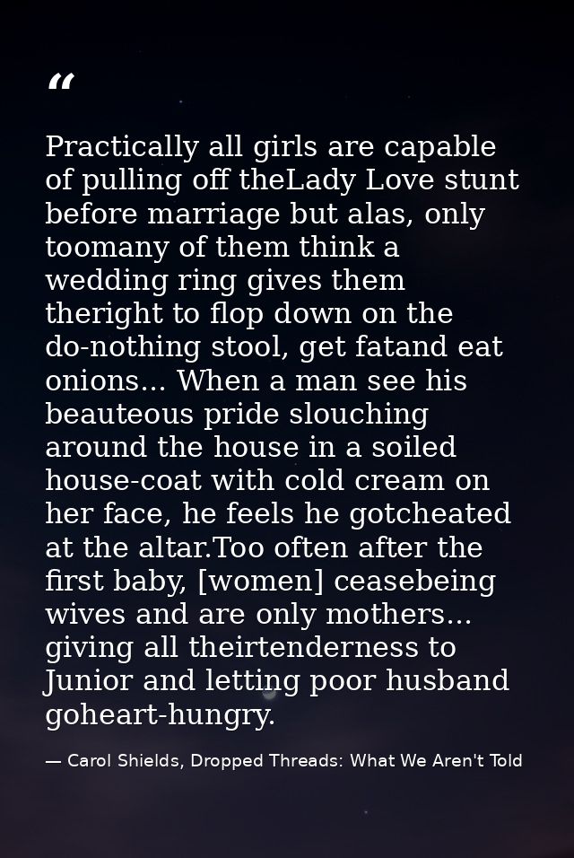 Practically all girls are capable of pulling off theLady Love stunt before marriage but alas, only toomany of them think — Carol Shields, Dropped Threads: What We Aren't Told