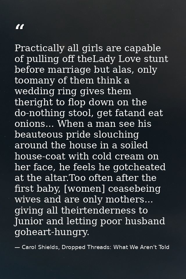 Practically all girls are capable of pulling off theLady Love stunt before marriage but alas, only toomany of them think — Carol Shields, Dropped Threads: What We Aren't Told