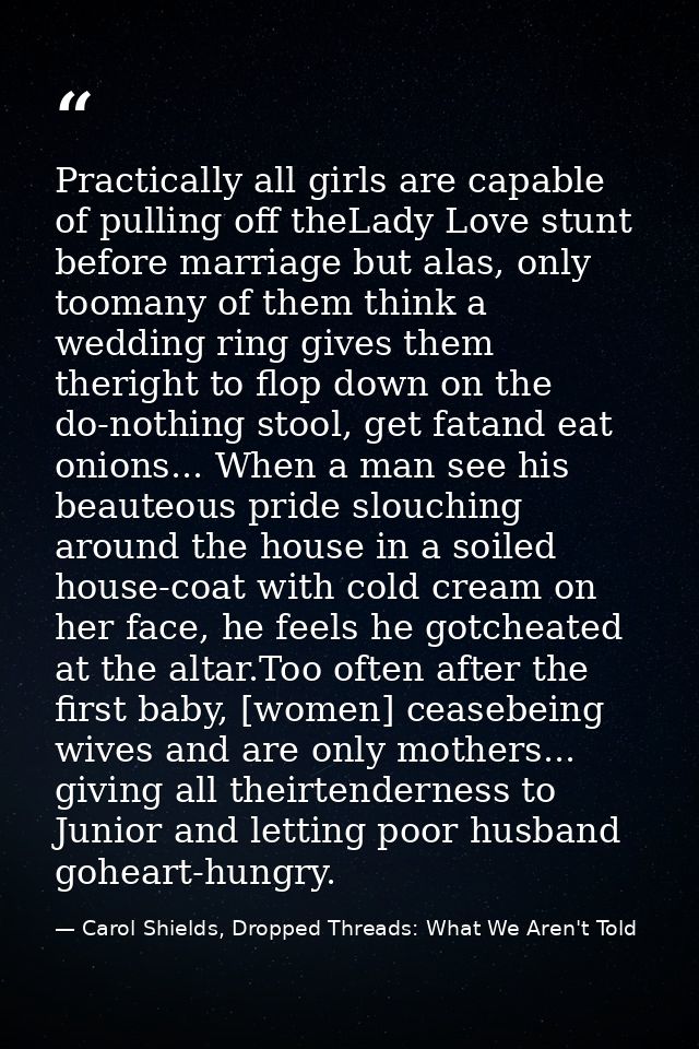 Practically all girls are capable of pulling off theLady Love stunt before marriage but alas, only toomany of them think — Carol Shields, Dropped Threads: What We Aren't Told