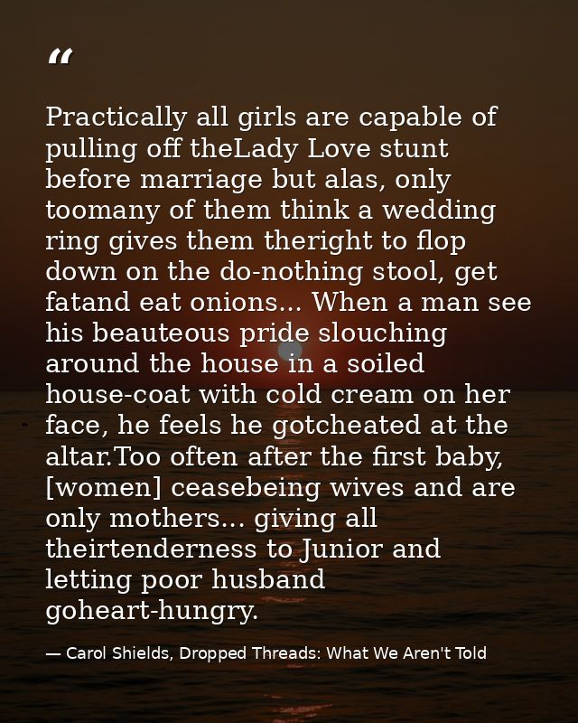 Practically all girls are capable of pulling off theLady Love stunt before marriage but alas, only toomany of them think — Carol Shields, Dropped Threads: What We Aren't Told