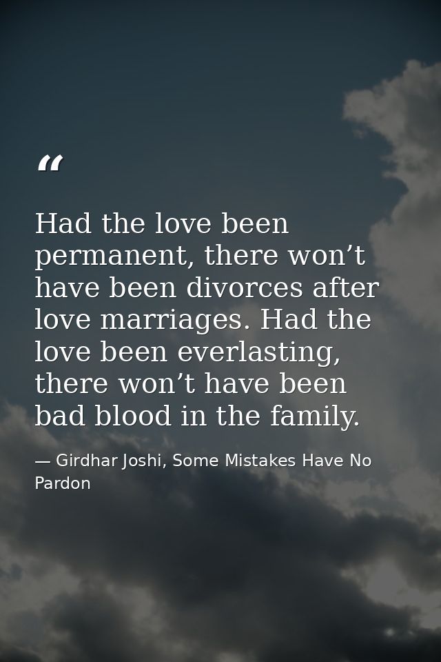 Had the love been permanent, there won’t have been divorces after love marriages. Had the love been everlasting, there w — Girdhar Joshi, Some Mistakes Have No Pardon