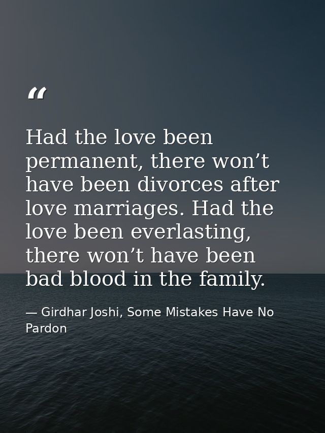 Had the love been permanent, there won’t have been divorces after love marriages. Had the love been everlasting, there w — Girdhar Joshi, Some Mistakes Have No Pardon