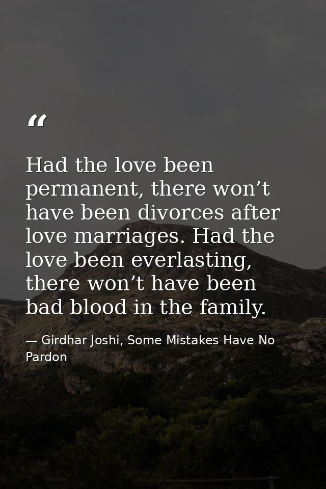 Had the love been permanent, there won’t have been divorces after love marriages. Had the love been everlasting, there w — Girdhar Joshi, Some Mistakes Have No Pardon