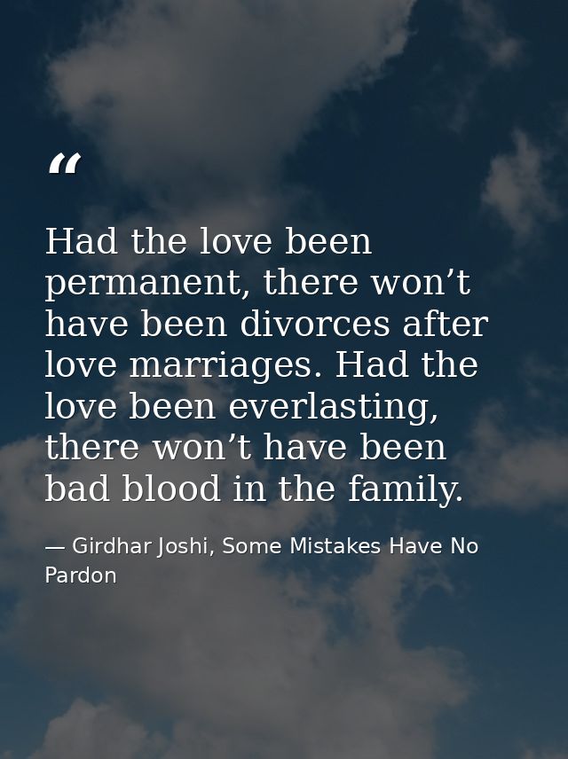 Had the love been permanent, there won’t have been divorces after love marriages. Had the love been everlasting, there w — Girdhar Joshi, Some Mistakes Have No Pardon