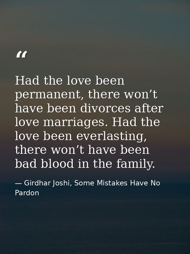 Had the love been permanent, there won’t have been divorces after love marriages. Had the love been everlasting, there w — Girdhar Joshi, Some Mistakes Have No Pardon