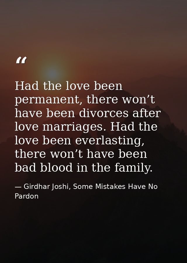 Had the love been permanent, there won’t have been divorces after love marriages. Had the love been everlasting, there w — Girdhar Joshi, Some Mistakes Have No Pardon