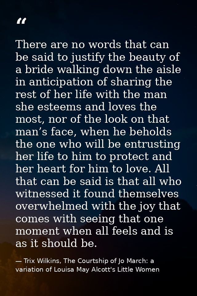There are no words that can be said to justify the beauty of a bride walking down the aisle in anticipation of sharing t — Trix Wilkins, The Courtship of Jo March: a variation of Louisa May Alcott's Little Women