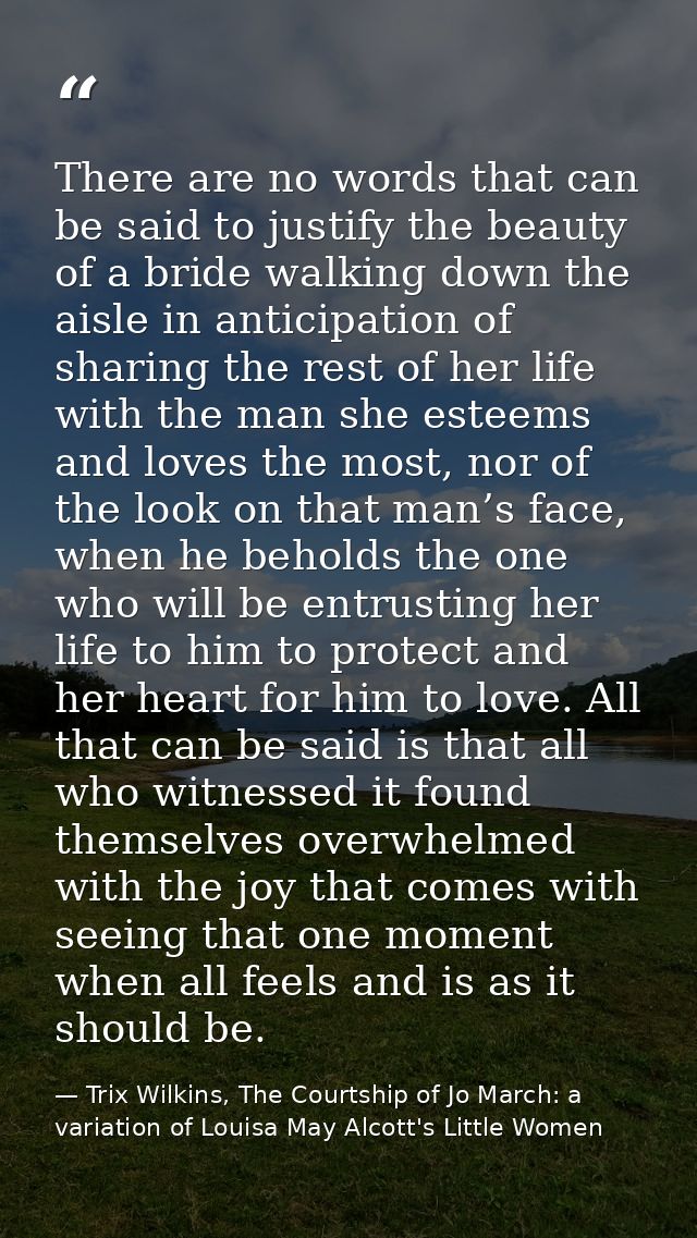 There are no words that can be said to justify the beauty of a bride walking down the aisle in anticipation of sharing t — Trix Wilkins, The Courtship of Jo March: a variation of Louisa May Alcott's Little Women