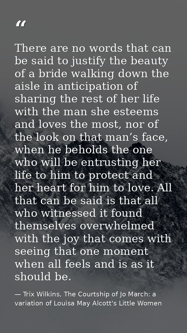 There are no words that can be said to justify the beauty of a bride walking down the aisle in anticipation of sharing t — Trix Wilkins, The Courtship of Jo March: a variation of Louisa May Alcott's Little Women