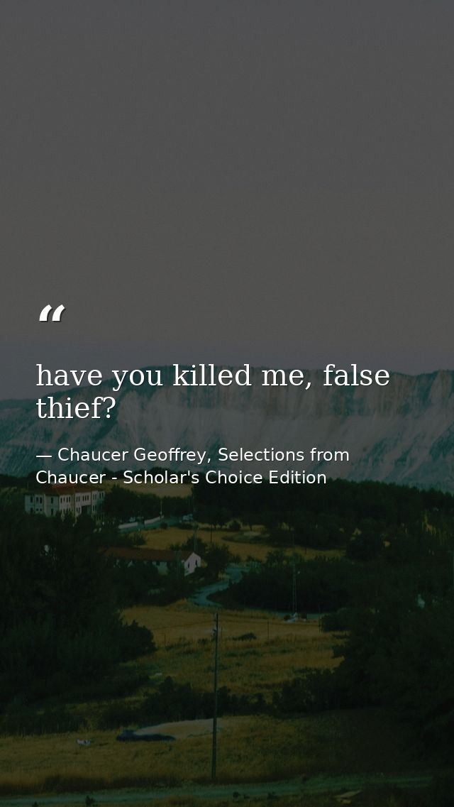have you killed me, false thief? — Chaucer Geoffrey, Selections from Chaucer - Scholar's Choice Edition